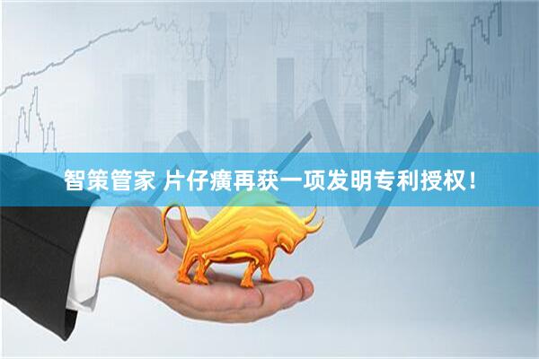 智策管家 片仔癀再获一项发明专利授权！