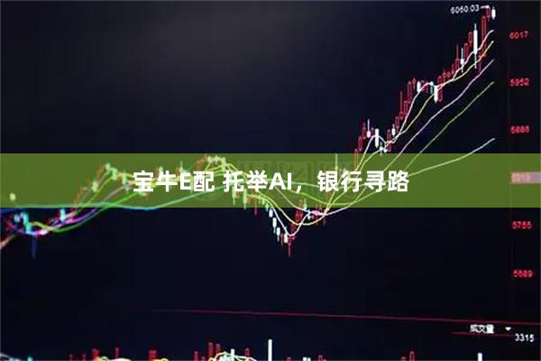 宝牛E配 托举AI，银行寻路