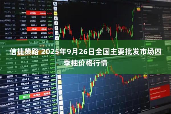 信捷策路 2025年9月26日全国主要批发市场四季柚价格行情