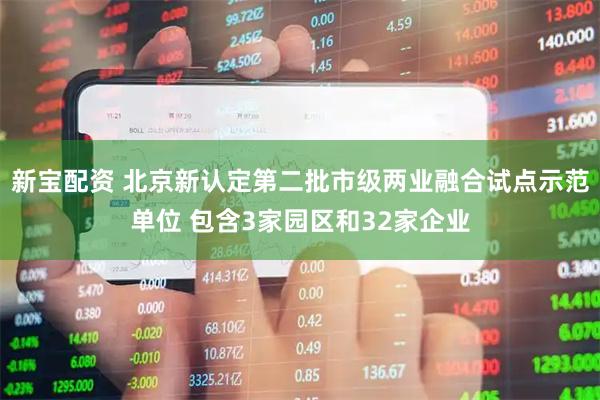 新宝配资 北京新认定第二批市级两业融合试点示范单位 包含3家园区和32家企业