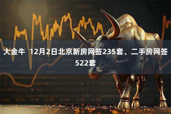 大金牛  12月2日北京新房网签235套、二手房网签522套