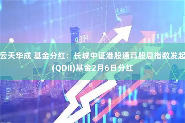 云天华成 基金分红:长城中证港股通高股息指数发起(QDII)基金2月6日分红
