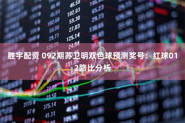 胜宇配资 092期苏卫明双色球预测奖号:红球012路比分析